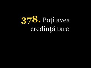 378. Poţi avea credinţă tare