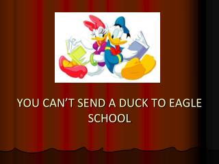 YOU CAN’T SEND A DUCK TO EAGLE SCHOOL