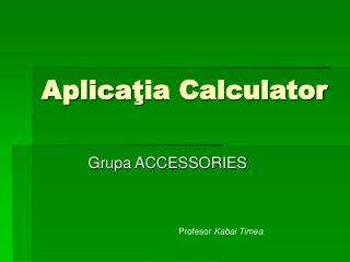 Aplica ţ ia Calculator