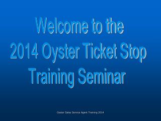 Welcome to the 2014 Oyster Ticket Stop Training Seminar