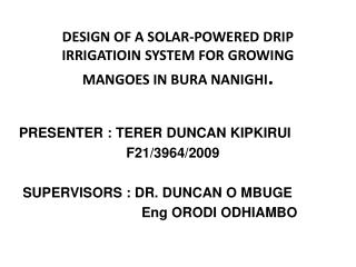 DESIGN OF A SOLAR-POWERED DRIP IRRIGATIOIN SYSTEM FOR GROWING MANGOES IN BURA NANIGHI .