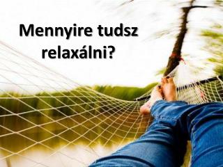 Mennyire tudsz relaxálni ?