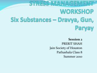 STRESS MANAGEMENT WORKSHOP Six Substances – Dravya, Gun, Paryay