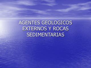 AGENTES GEOLOGICOS EXTERNOS Y ROCAS SEDIMENTARIAS