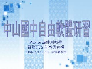 Photocap 使用教學 暨資訊安全案例宣導 100 年 12 月 2 日下午 多媒體教室