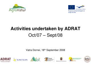 Activities undertaken by ADRAT Oct/07 – Sept/08 Vatra Dornei, 18 th September 2008