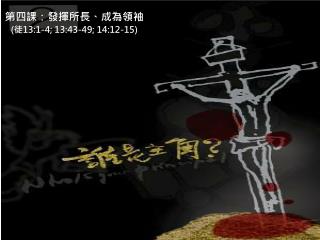 第四課 ： 發揮所長、成為領袖 ( 徒 13:1-4; 13:43-49; 14:12-15)