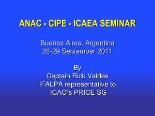 ANAC - CIPE - ICAEA SEMINAR Buenos Aires, Argentina 28-29 September 2011 By Captain Rick Valdes