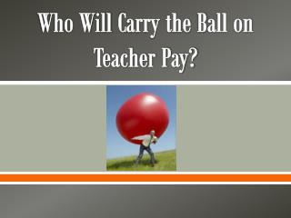 Who Will C arry the B all on Teacher Pay?