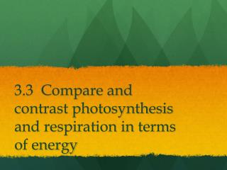 3.3 Compare and contrast photosynthesis and respiration in terms of energy