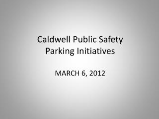 Caldwell Public Safety Parking Initiatives MARCH 6, 2012