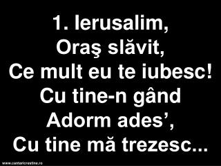 2. Văd zidurile Tale mari Cu porţi din pietre vii Şi străzi De aur preacurat Săpate-n veşnicii.