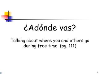 ¿Adónde vas? Talking about where you and others go during free time (pg. 111)
