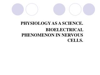 PHYSIOLOGY AS A SCIENCE . BIOELECTRICAL PHENOMENON IN NERVOUS CELLS.