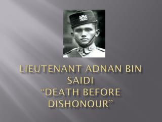 Lieutenant Adnan bin Saidi “Death before dishonour ”