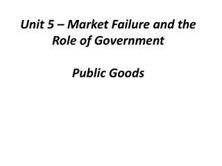 Unit 5 – Market Failure and the Role of Government Public Goods