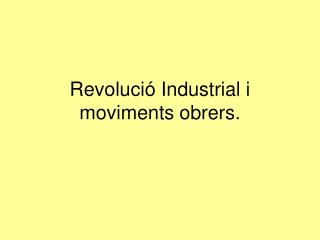 Revolució Industrial i moviments obrers.