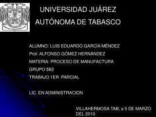 ALUMNO: LUIS EDUARDO GARCÍA MÉNDEZ Prof. ALFONSO GÓMEZ HERNÁNDEZ MATERIA: PROCESO DE MANUFACTURA