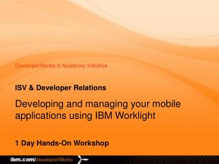 ISV &amp; Developer Relations Developing and managing your mobile applications using IBM Worklight