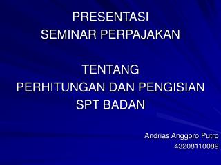 PRESENTASI SEMINAR PERPAJAKAN TENTANG PERHITUNGAN DAN PENGISIAN SPT BADAN Andrias Anggoro Putro