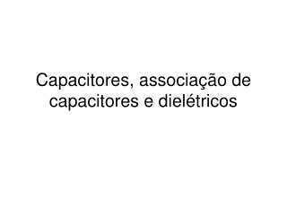 Capacitores, associação de capacitores e dielétricos