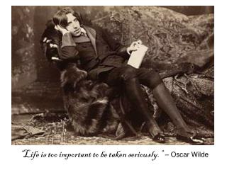 “Life is too important to be taken seriously.” – Oscar Wilde