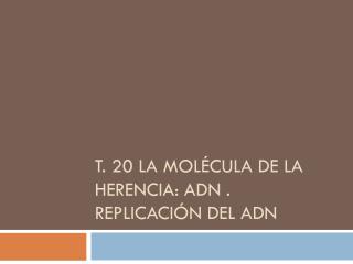 T. 20 LA MOLÉCULA DE LA HERENCIA: ADN . REPLICACIÓN DEL ADN