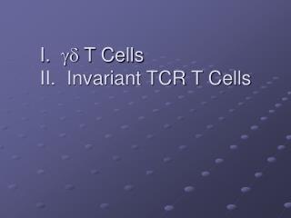 I.  T Cells II. Invariant TCR T Cells