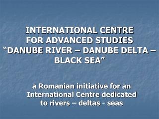 INTERNATIONAL CENTRE FOR ADVANCED STUDIES “DANUBE River – DANUBE DELTA – BLACK SEA”