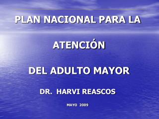 PLAN NACIONAL PARA LA ATENCIÓN DEL ADULTO MAYOR DR. HARVI REASCOS MAYO 2009