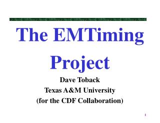 The EMTiming Project Dave Toback Texas A&amp;M University (for the CDF Collaboration)