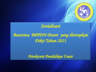 Sosialisasi Beasiswa BPPDN- Dosen yang di te tapkan Dikti Tahun 2013 Direktorat Pendidikan Unair