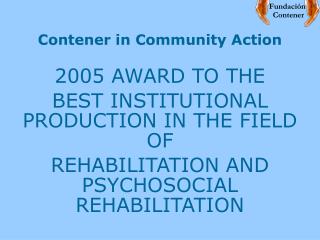 Contener in Community Action 2005 AWARD TO THE BEST INSTITUTIONAL PRODUCTION IN THE FIELD OF