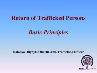 Return of Trafficked Persons Basic Principles Nataliya Oliynyk, ODIHR Anti-Trafficking Officer