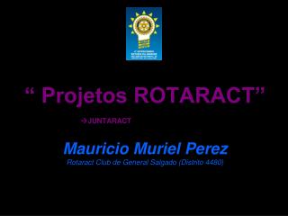 “ Projetos ROTARACT” 	 JUNTARACT Mauricio Muriel Perez