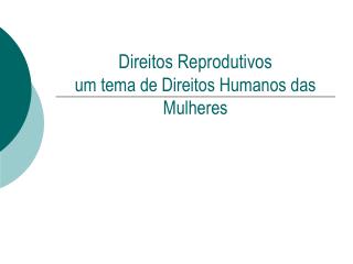 Direitos Reprodutivos um tema de Direitos Humanos das Mulheres