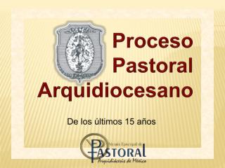 Proceso Pastoral Arquidiocesano De los últimos 15 años