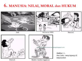 6. MANUSIA: NILAI, MORAL dan HUKUM