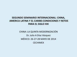 CHINA : LA QUINTA MODERNIZACIÓN Dr. Julio A Díaz Vázquez MÉXICO: 26-27-28 MAYO DE 2014 CECHIMEX