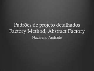 Padr ões de projeto detalhados Factory Method , Abstract Factory