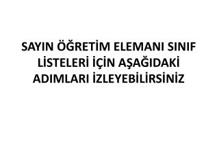 SAYIN ÖĞRETİM ELEMANI SINIF LİSTELERİ İÇİN AŞAĞIDAKİ ADIMLARI İZLEYEBİLİRSİNİZ