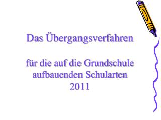 Das Übergangsverfahren für die auf die Grundschule aufbauenden Schularten 2011