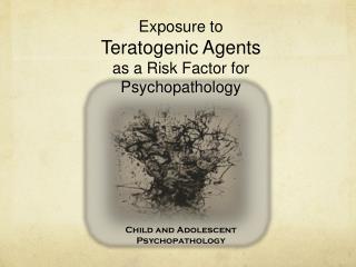 Exposure to Teratogenic Agents as a Risk Factor for Psychopathology