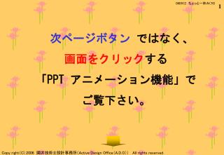 次ページボタン ではなく、 画面をクリック する 「 PPT アニメーション機能」で ご覧下さい。