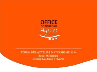 FORUM DES ACTEURS DU TOURISME 2014 Jeudi 16 octobre Espace Nautique d’Hyères