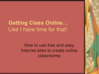 Getting Class Online… Like I have time for that!