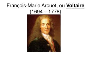 François-Marie Arouet, ou Voltaire (1694 – 1778)