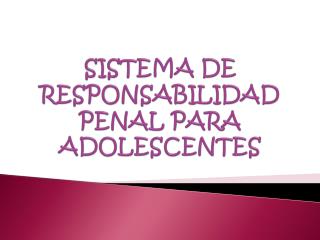 SISTEMA DE RESPONSABILIDAD PENAL PARA ADOLESCENTES