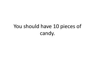 You should have 10 pieces of candy.