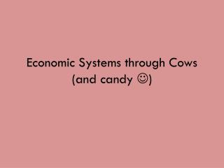 Economic Systems through Cows (and candy )